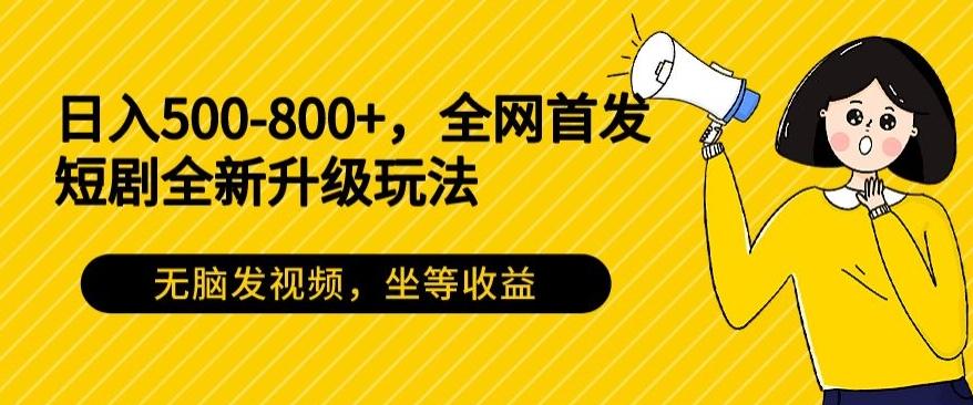 日入500-800+，全网首发短剧全新玩法，无脑发视频，坐等收益-kf网创