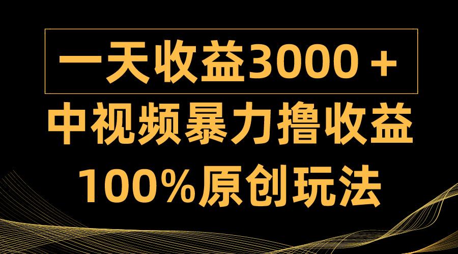 (9696期)中视频暴力撸收益，日入3000＋，100%原创玩法，小白轻松上手多种变现方式-kf网创