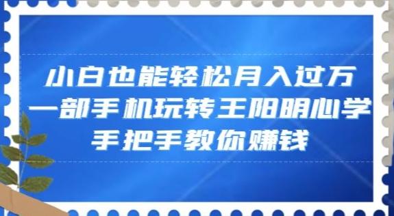 小白也能轻松月入过万，一部手机玩转王阳明心学，手把手教你赚钱【揭秘】-kf网创