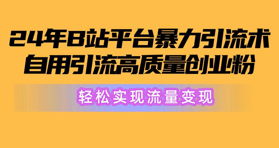 2024年B站平台暴力引流术，自用引流高质量创业粉，轻松实现流量变现！-kf网创