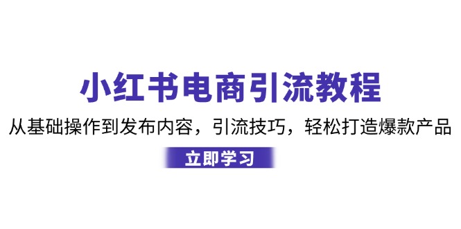 小红书电商引流教程：从基础操作到发布内容，引流技巧，轻松打造爆款产品-kf网创