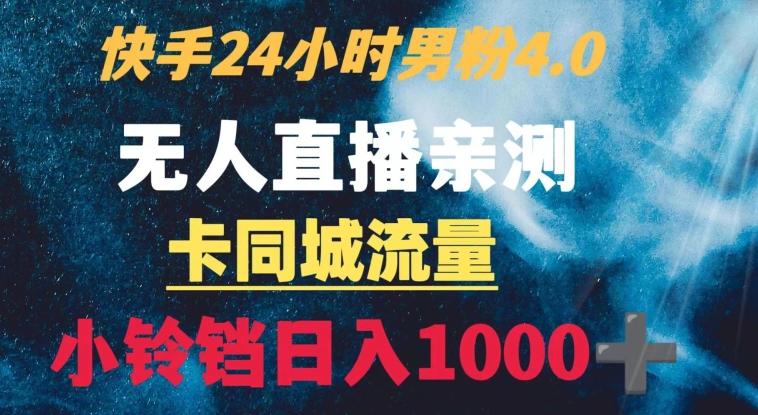 快手24小时无人直播男粉4.0玩法+卡同城流量小铃铛日入1000+-kf网创