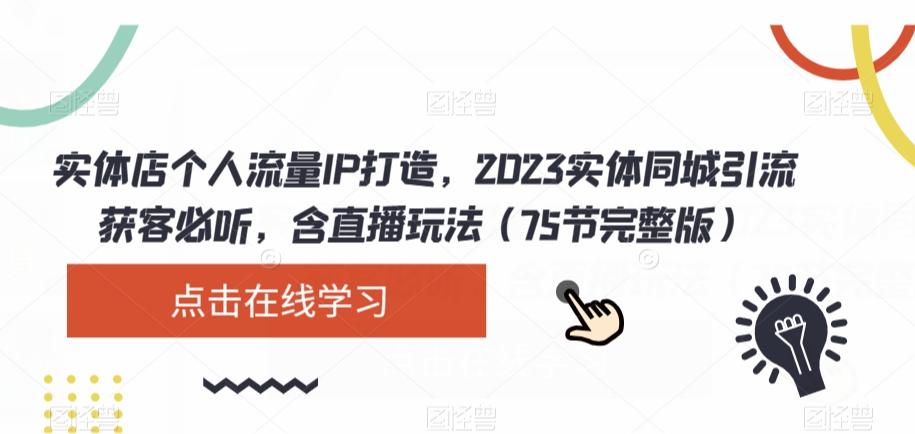 实体店个人流量IP打造，2023实体同城引流获客必听，含直播玩法（75节完整版）-kf网创