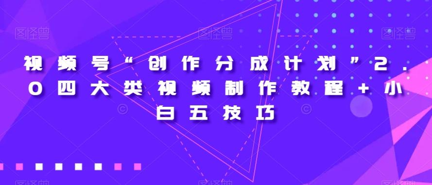视频号“创作分成计划”2.0四大类视频制作教程+小白五技巧【揭秘】-kf网创