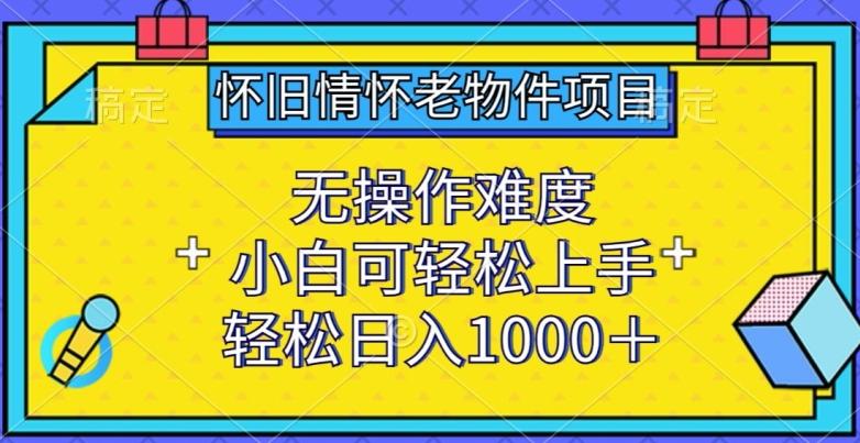 怀旧情怀老物件项目，无操作难度，小白可轻松上手，轻松日入1000+【揭秘】-kf网创