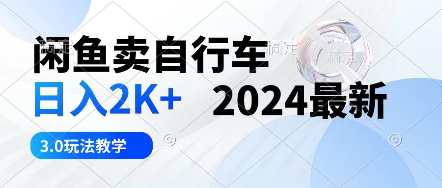 闲鱼卖自行车 日入2K+ 2024最新 3.0玩法教学-kf网创
