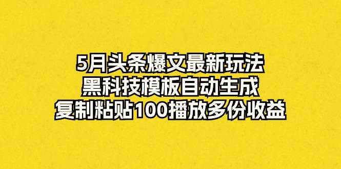 5月头条爆文最新玩法，黑科技模板自动生成，复制粘贴100播放多份收益-kf网创
