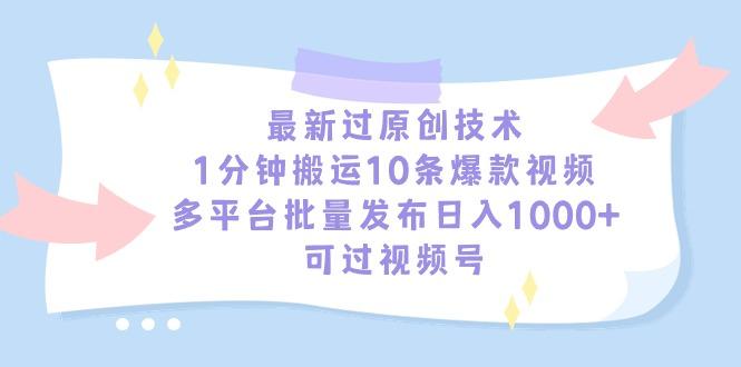 最新过原创技术，1分钟搬运10条爆款视频，多平台批量发布日入1000+，可...-kf网创