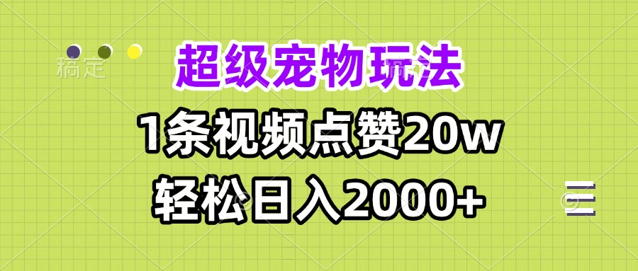超级宠物视频玩法，1条视频点赞20w，轻松日入2000+-kf网创