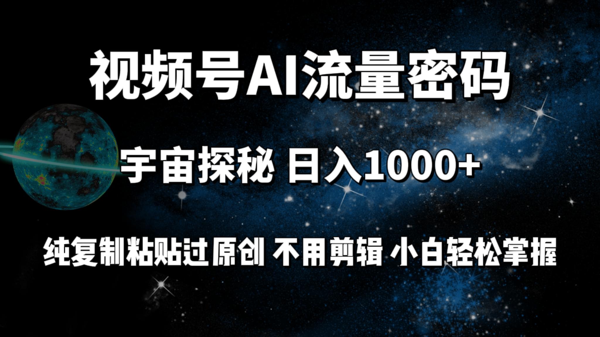 (9797期)视频号流量密码宇宙探秘，日入1000+纯复制粘贴过原创，不用剪辑 小白轻松-kf网创