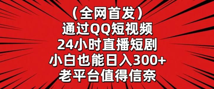 全网首发，通过QQ短视频24小时直播短剧，小白也能日入300+【揭秘】-kf网创