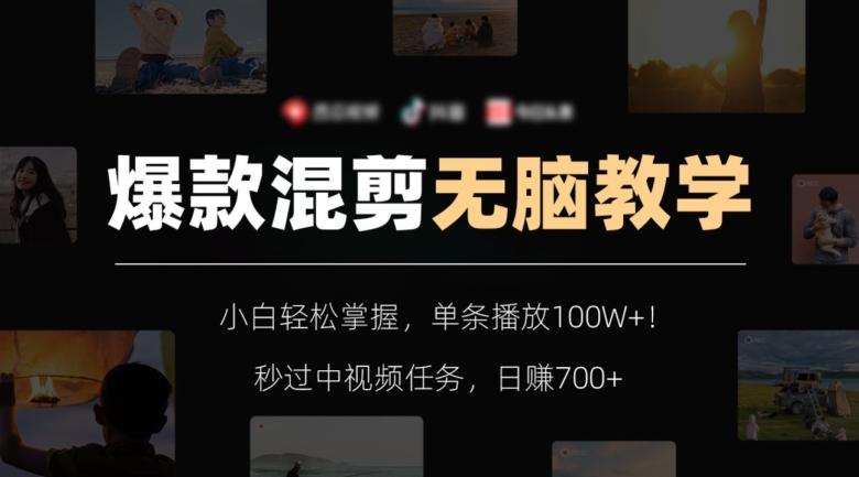 爆款混剪无脑教学，小白轻松掌握，单条播放100W+！秒过中视频任务，日赚700+【揭秘】-kf网创