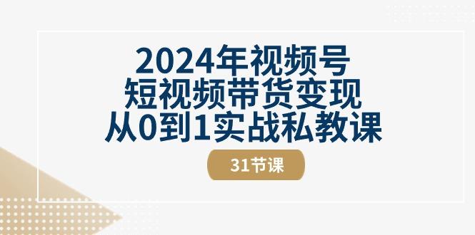 2024年视频号短视频带货变现从0到1实战私教课(30节视频课)-kf网创
