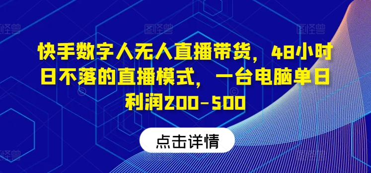 快手数字人无人直播带货，48小时日不落的直播模式，一台电脑单日利润200-500(0827更新)-kf网创