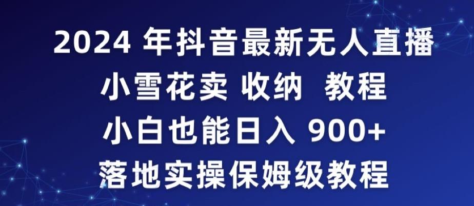 2024年抖音最新无人直播小雪花卖收纳教程，小白也能日入900+落地实操保姆级教程【揭秘】-kf网创