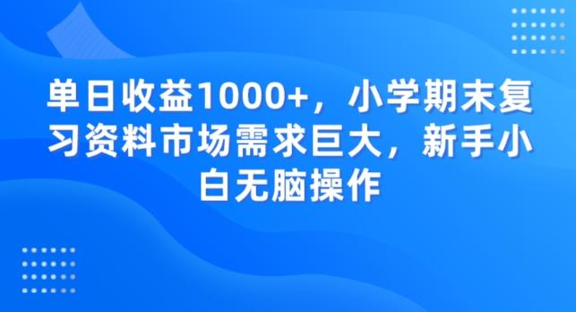 单日收益1000+，小学期末复习资料市场需求巨大，新手小白无脑操作-kf网创