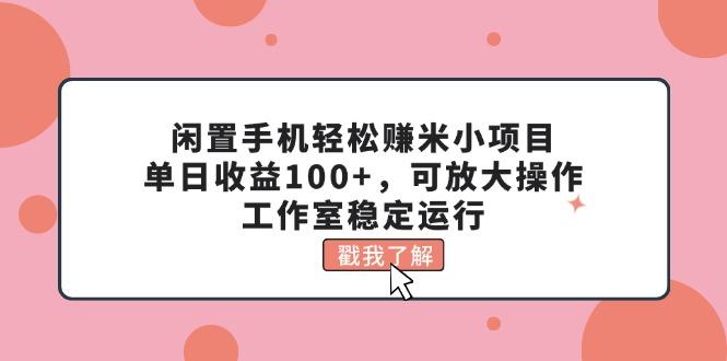 闲置手机轻松赚米小项目，单日收益100+，可放大操作，工作室稳定运行-kf网创