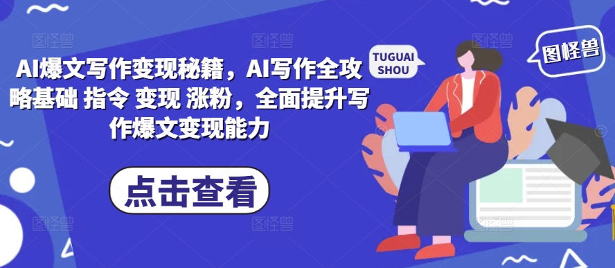 AI爆文写作变现秘籍，AI写作全攻略基础 指令 变现 涨粉，全面提升写作爆文变现能力-kf网创