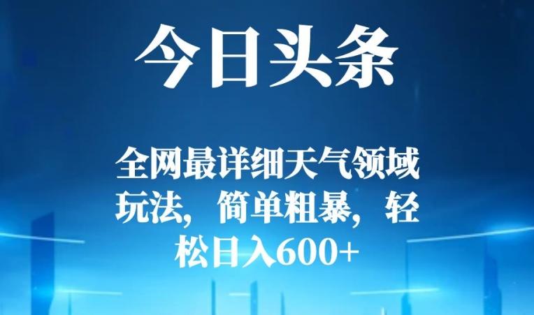 今日头条全网最详细天气领域玩法，简单粗暴，轻松日入600+-kf网创