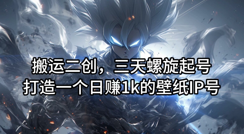 搬运二创，三天螺旋起号，打造一个日赚1k的壁纸IP号【揭秘】-kf网创