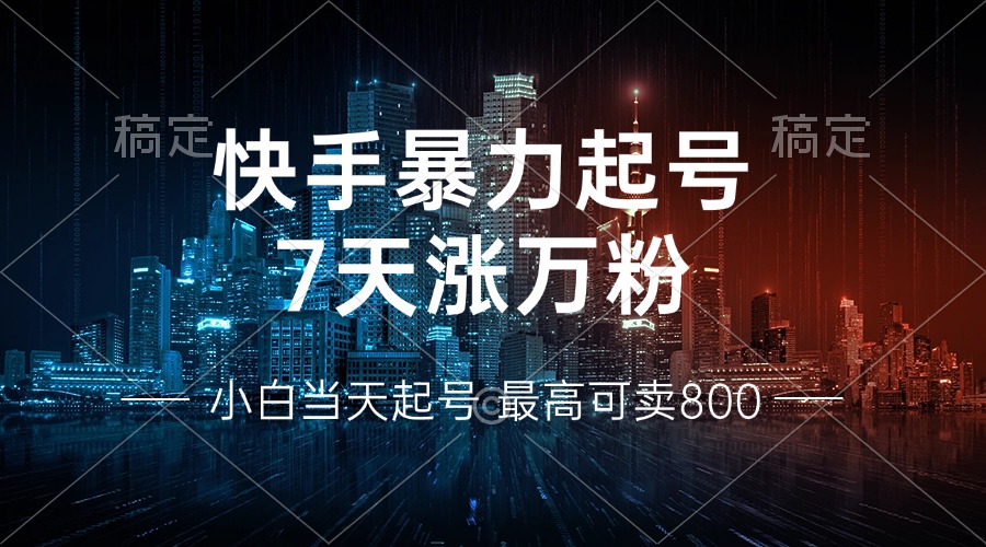 快手暴力起号，7天涨万粉，小白当天起号 多种变现方式，账号回收，单月...-kf网创