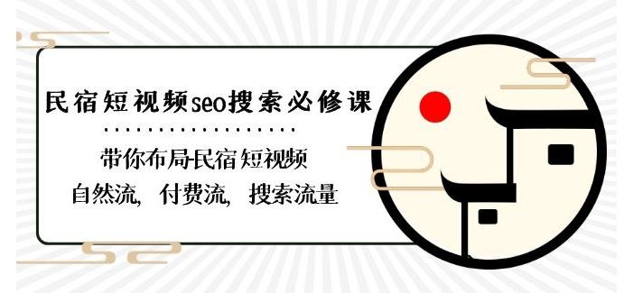民宿-短视频seo搜索必修课：带你布局-民宿短视频自然流，付费流，搜索流量-kf网创