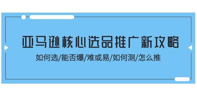 亚马逊核心选品推广新攻略！如何选/能否爆/难或易/如何测/怎么推-kf网创