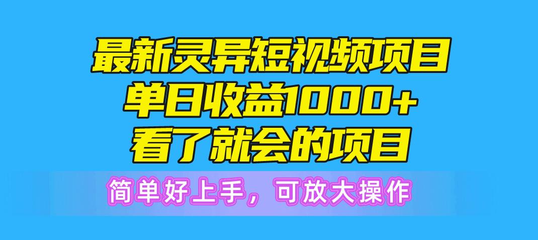 最新灵异短视频项目，单日收益1000+看了就会的项目，简单好上手可放大操作-kf网创