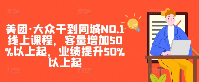 美团·大众干到同城NO.1线上课程，客量增加50%以上起，业绩提升50%以上起-kf网创
