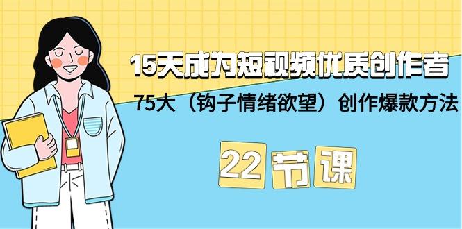 (9476期)15天成为短视频-优质创作者+75大(钩子-情绪欲望)创作爆款方法-22节课-kf网创