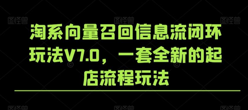 淘系向量召回信息流闭环玩法V7.0，一套全新的起店流程玩法-kf网创