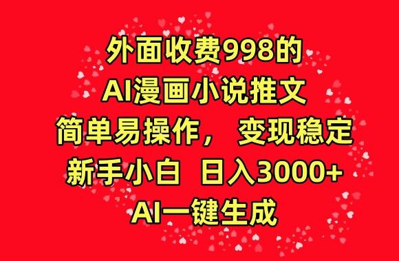 外面收费998的AI漫画小说推文，简单易操作，变现稳定，新手小白日入3000+，AI一键生成【揭秘】-kf网创
