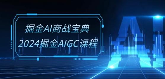 掘金AI商战宝典-系统班：2024掘金AIGC课程(30节视频课)-kf网创