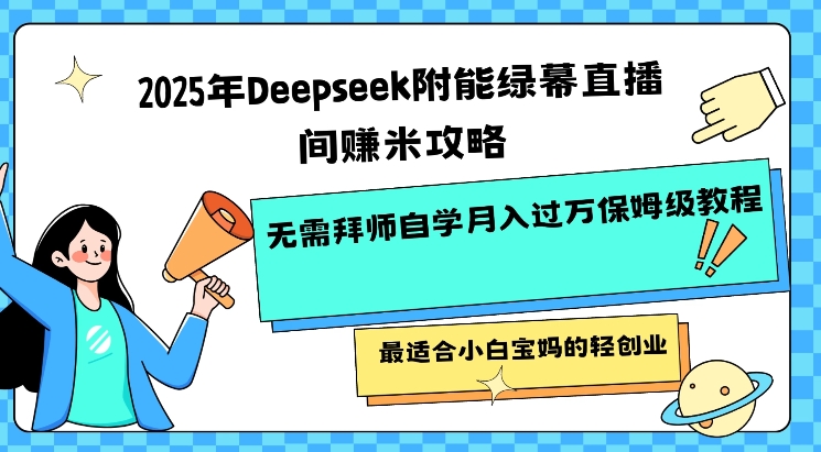 2025年Deepseek附能绿幕直播间挣米攻略无需拜师自学月入过W保姆级教程，最适合小白宝妈的轻创业-kf网创