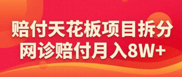 赔付天花板项目拆分，网诊赔付月入8W+-【仅揭秘】-kf网创