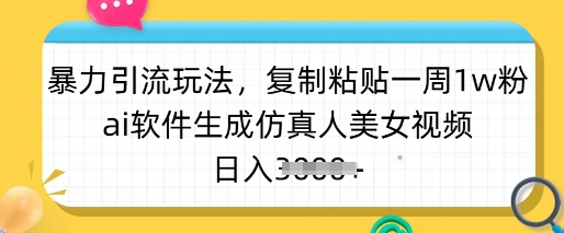 暴力引流玩法，复制粘贴一周1w粉，ai软件生成仿真人美女视频，日入多张-kf网创