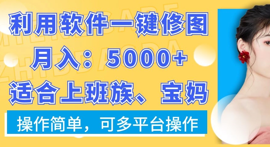 利用软件一键修图月入5000+，适合上班族、宝妈，操作简单，可多平台操作【揭秘】-kf网创