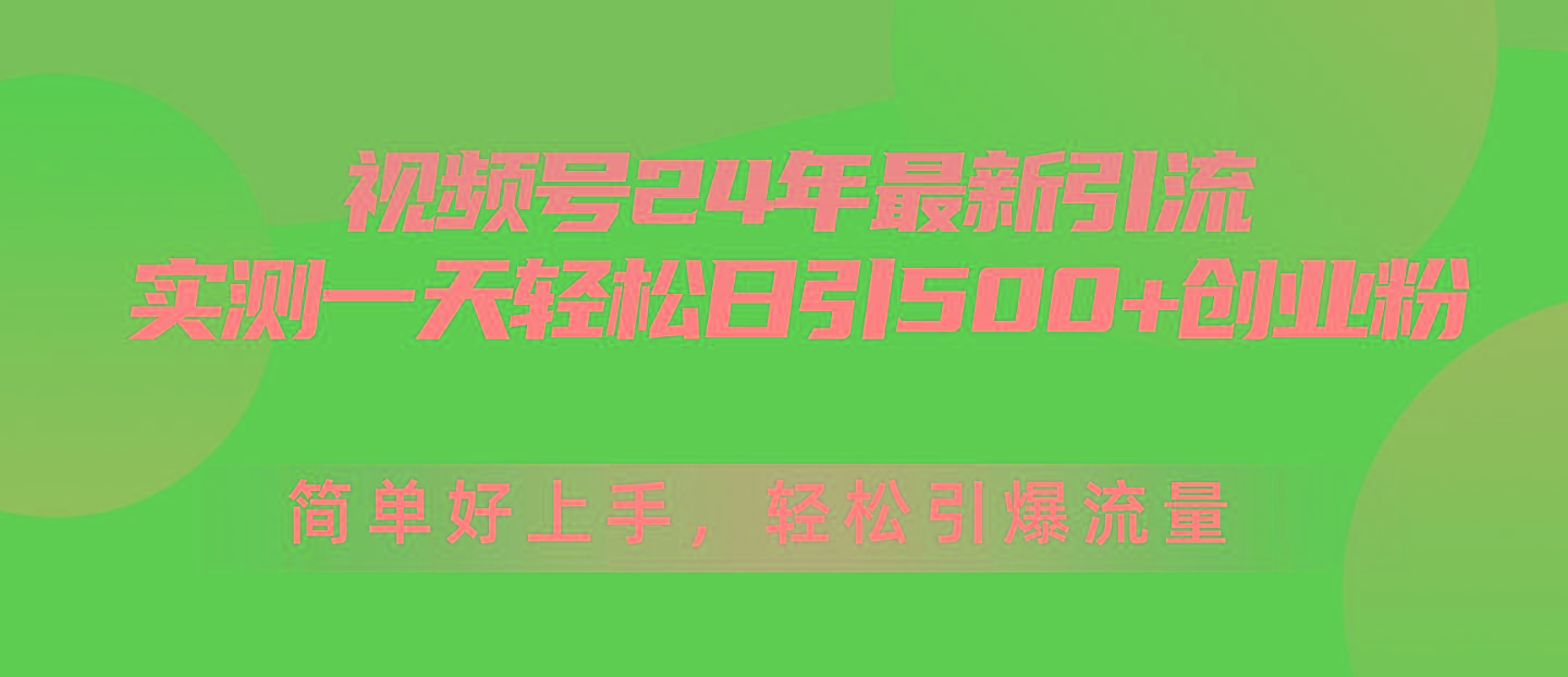 视频号24年最新引流，一天轻松日引500+创业粉，简单好上手，轻松引爆流量-kf网创