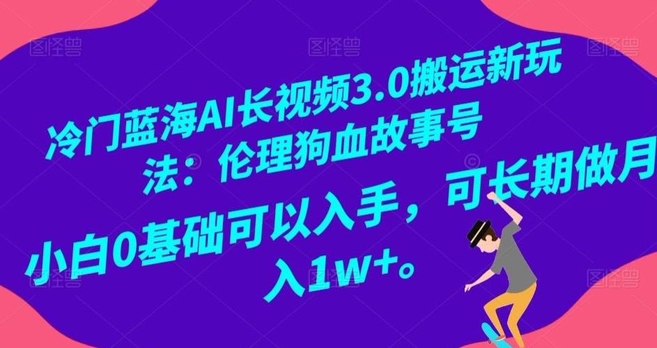 冷门蓝海AI长视频3.0搬运新玩法：伦理狗血故事号，小白0基础可以入手，可长期做月入1w+【揭秘】-kf网创