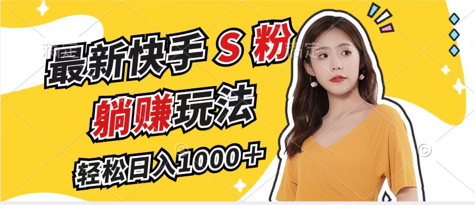 最新快手S粉赛道，简单无脑拉爆流量躺赚玩法，轻松日入1000＋-kf网创