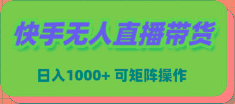 (9542期)快手无人直播带货，新手日入1000+ 可矩阵操作-kf网创