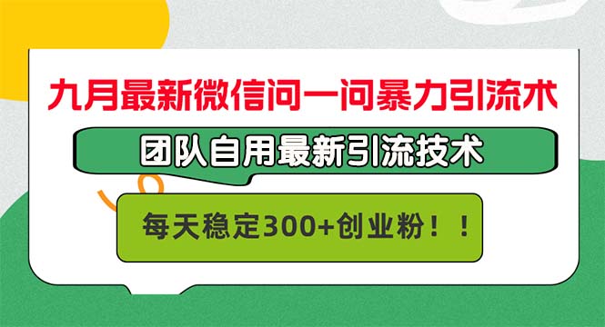 九月最新微信问一问暴力引流术，团队自用引流术，每天稳定300+创...-kf网创