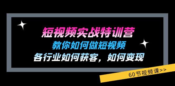 短视频实战特训营：教你如何做短视频，各行业如何获客，如何变现 (60节)-kf网创