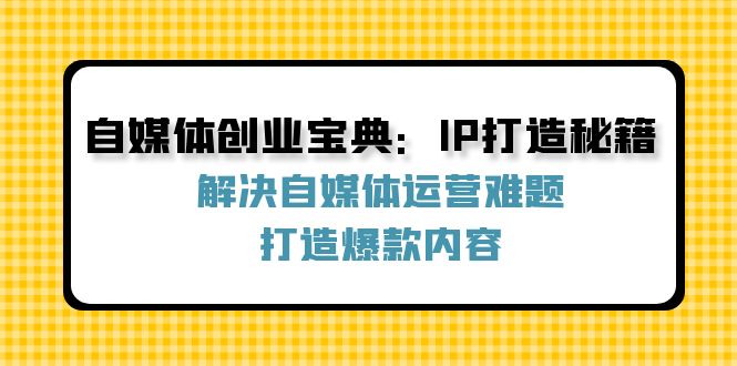 自媒体创业宝典：IP打造秘籍：解决自媒体运营难题，打造爆款内容-kf网创