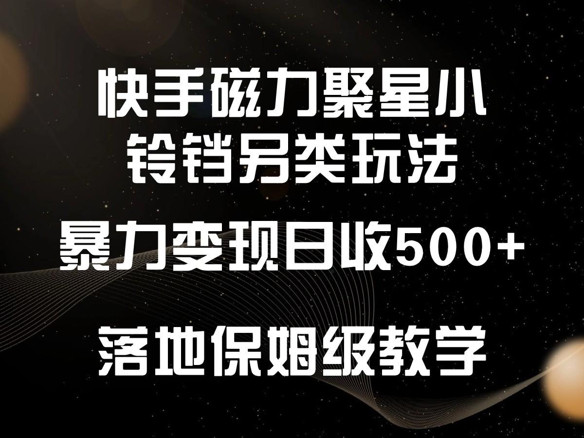 快手磁力聚星小铃铛另类玩法，暴力变现日入500+，小白轻松上手，落地保姆级教学-kf网创