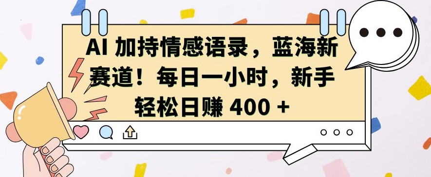 AI 加持情感语录，蓝海新赛道，每日一小时，新手轻松日入 400【揭秘】-kf网创