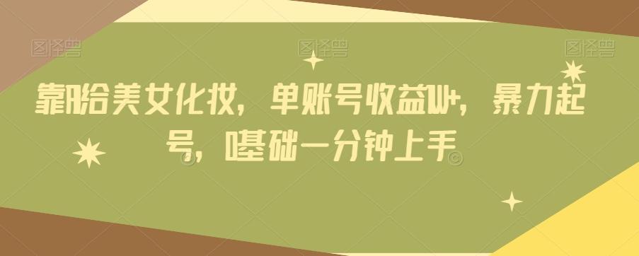 靠AI给美女化妆，单账号收益1W+，暴力起号，0基础一分钟上手-kf网创