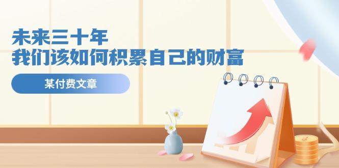 某公众号付费文《未来三十年，我们该如何积累自己的财富》-kf网创