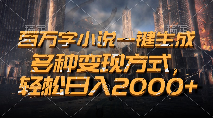 百万字小说一键生成，多种变现方式，轻松日入2000+-kf网创
