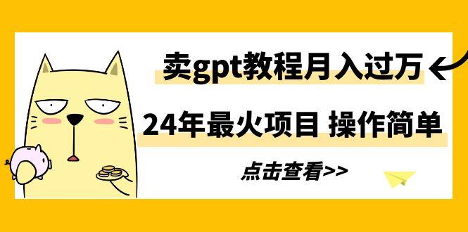 24年最火项目，卖gpt教程月入过万，操作简单-kf网创